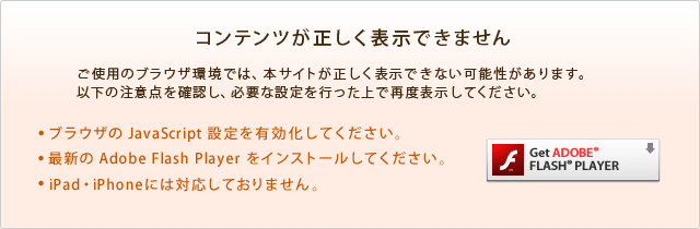 コンテンツが正しく表示できません。ご使用のブラウザ環境では、本サイトが正しく表示できない可能性があります。
