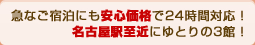 急なご宿泊にも安心価格で24時間対応！名古屋駅至近にゆとりの3館！